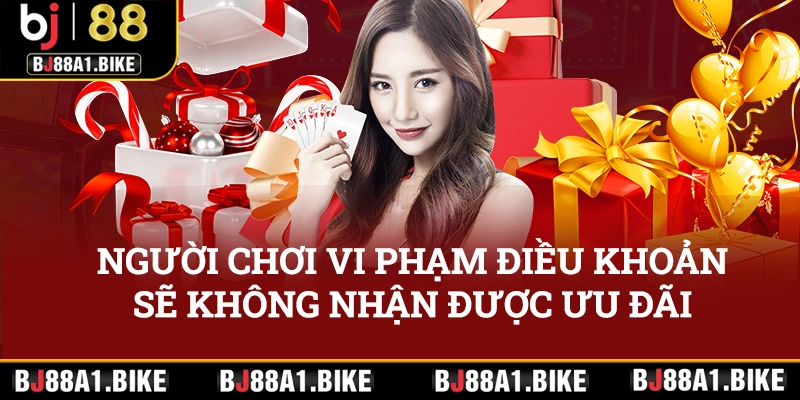 Khuyến Mãi BJ88 – Ngập Tràn, Nhận Ngàn Quà “Khủng” Người chơi vi phạm điều khoản điều kiện sẽ không được nhận khuyến mãi bj88