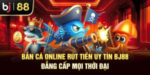 Bắn Cá Online Rút Tiền Uy Tín Bj88 – Đẳng Cấp Mọi Thời Đại