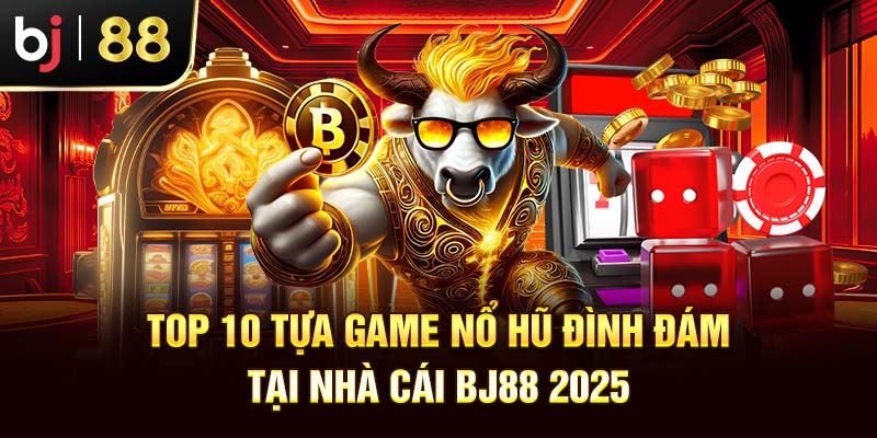 Top 10 Tựa Game Nổ Hũ Đình Đám Tại Nhà Cái Bj88 2025