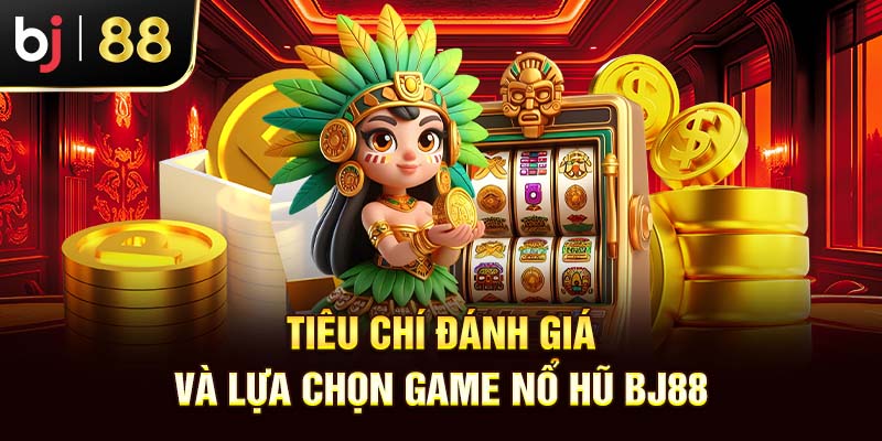 Top 10 Tựa Game Nổ Hũ Đình Đám Tại Nhà Cái Bj88 2025 Tiêu chí đánh giá và lựa chọn game nổ hũ bj88